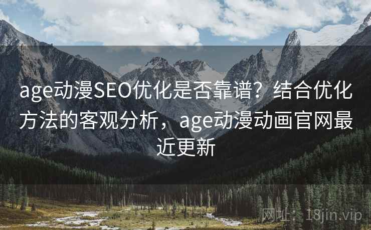 age动漫SEO优化是否靠谱？结合优化方法的客观分析，age动漫动画官网最近更新