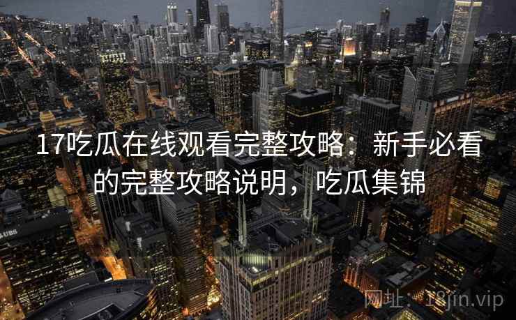 17吃瓜在线观看完整攻略：新手必看的完整攻略说明，吃瓜集锦