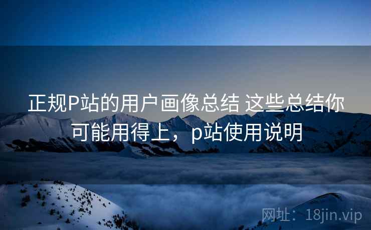 正规P站的用户画像总结 这些总结你可能用得上，p站使用说明