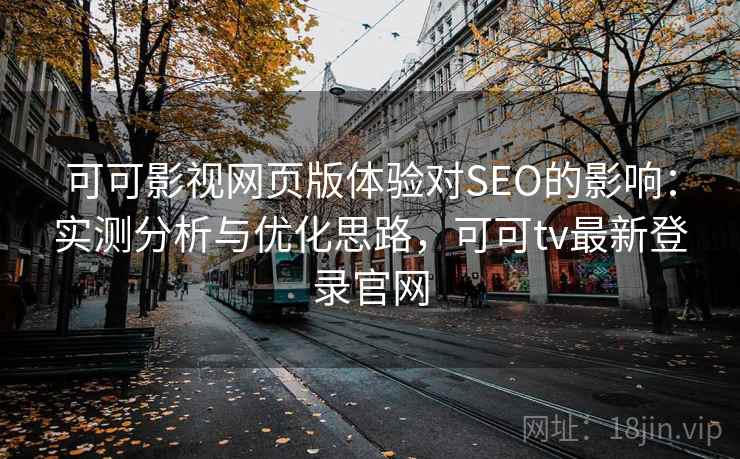 可可影视网页版体验对SEO的影响：实测分析与优化思路，可可tv最新登录官网
