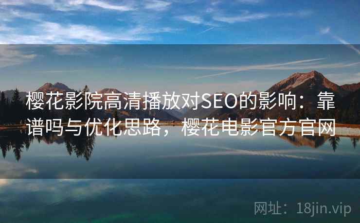 樱花影院高清播放对SEO的影响：靠谱吗与优化思路，樱花电影官方官网