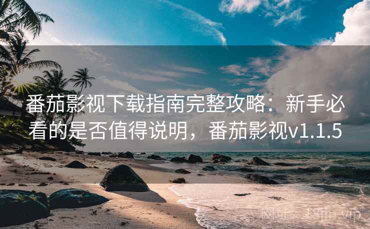 番茄影视下载指南完整攻略：新手必看的是否值得说明，番茄影视v1.1.5