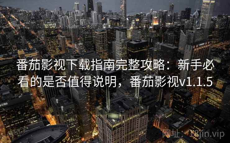 番茄影视下载指南完整攻略：新手必看的是否值得说明，番茄影视v1.1.5