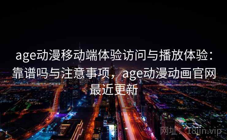 age动漫移动端体验访问与播放体验：靠谱吗与注意事项，age动漫动画官网最近更新