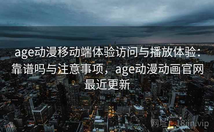 age动漫移动端体验访问与播放体验:靠谱吗与注意事项,age动漫动画官网最近更新 age动漫移动端体验访问与播放体验:靠谱吗与注意事项,age动漫动画官网最近更新