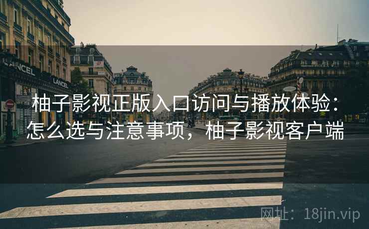 柚子影视正版入口访问与播放体验：怎么选与注意事项，柚子影视客户端