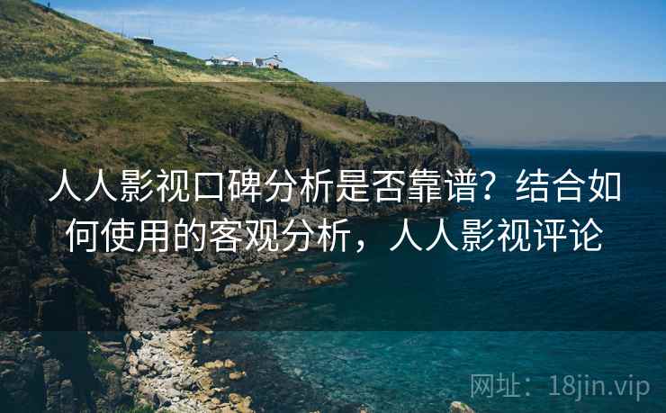 人人影视口碑分析是否靠谱？结合如何使用的客观分析，人人影视评论