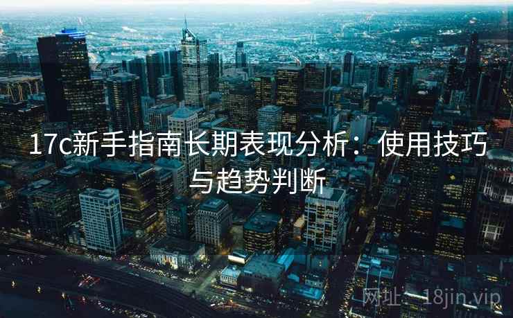 17c新手指南长期表现分析：使用技巧与趋势判断