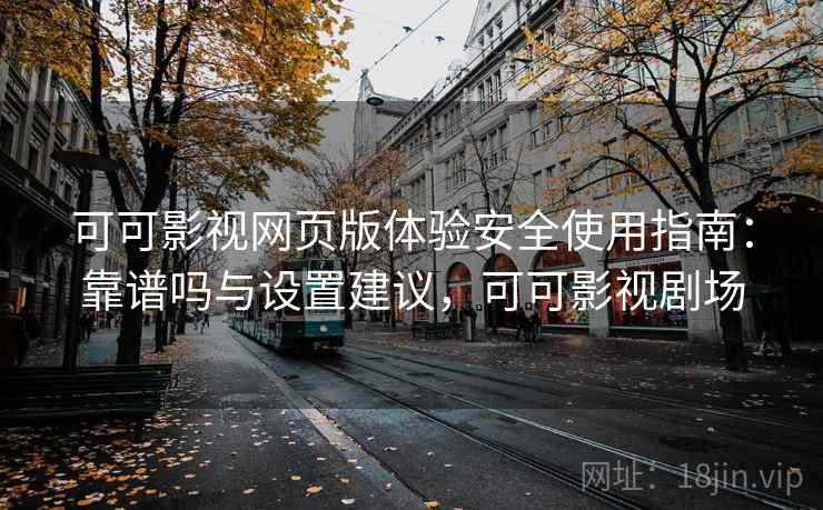可可影视网页版体验安全使用指南：靠谱吗与设置建议，可可影视剧场