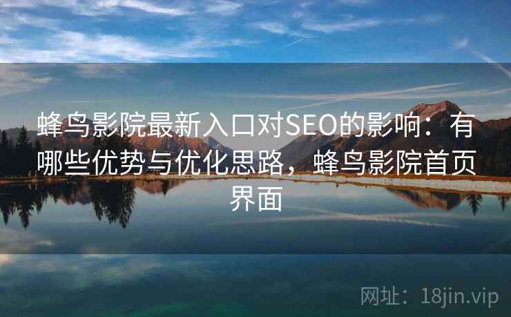 蜂鸟影院最新入口对SEO的影响：有哪些优势与优化思路，蜂鸟影院首页界面